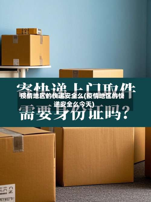 疫情地区的快递安全么(疫情地区的快递安全么今天)-第3张图片