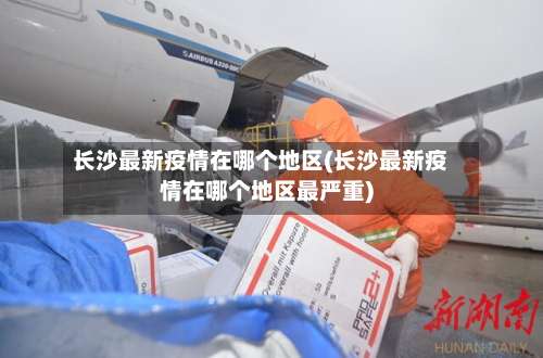 长沙最新疫情在哪个地区(长沙最新疫情在哪个地区最严重)-第1张图片