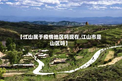 【江山属于疫情地区吗现在,江山市是山区吗】-第3张图片