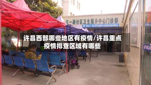 许昌西部哪些地区有疫情/许昌重点疫情排查区域有哪些-第1张图片