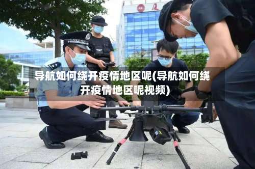 导航如何绕开疫情地区呢(导航如何绕开疫情地区呢视频)-第3张图片