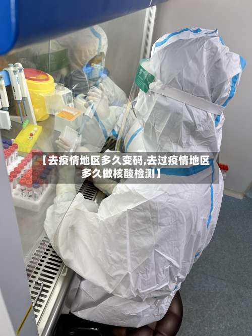 【去疫情地区多久变码,去过疫情地区多久做核酸检测】-第1张图片