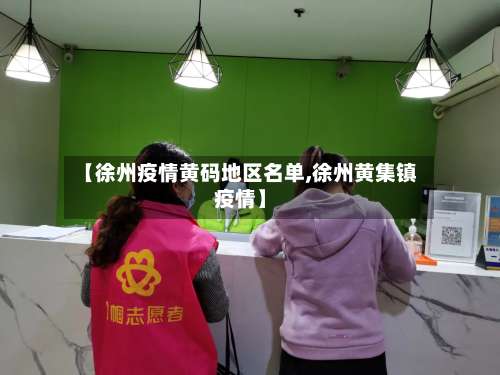 【徐州疫情黄码地区名单,徐州黄集镇疫情】-第2张图片