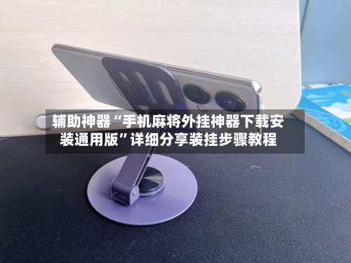 辅助神器“手机麻将外挂神器下载安装通用版	”详细分享装挂步骤教程-第2张图片