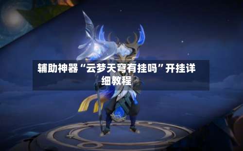 辅助神器“云梦天穹有挂吗	”开挂详细教程-第2张图片