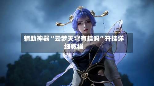 辅助神器“云梦天穹有挂吗”开挂详细教程-第3张图片