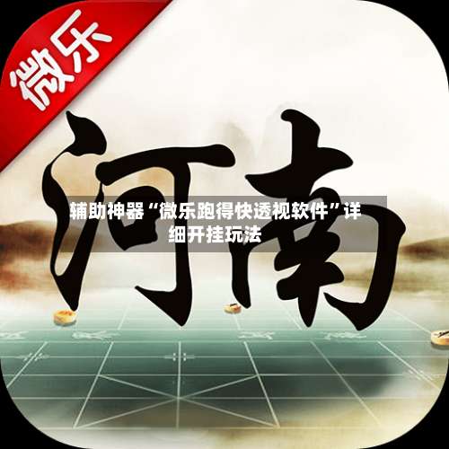 辅助神器“微乐跑得快透视软件”详细开挂玩法-第2张图片