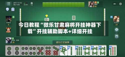 今日教程“微乐甘肃麻将开挂神器下载”开挂辅助脚本+详细开挂-第1张图片