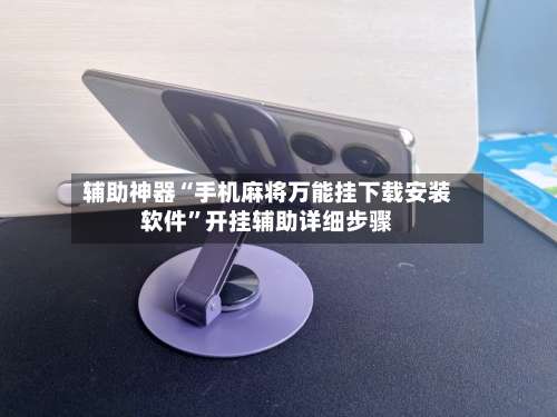 辅助神器“手机麻将万能挂下载安装软件”开挂辅助详细步骤-第1张图片