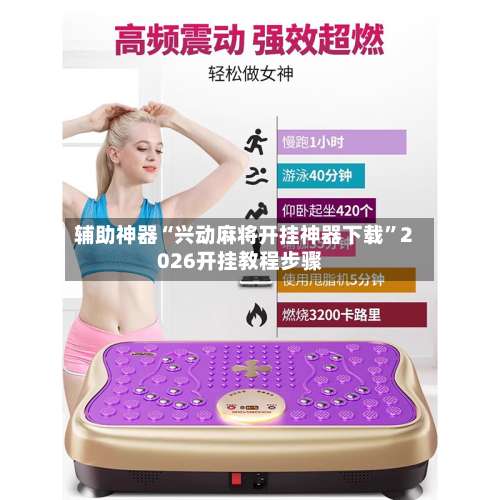 辅助神器“兴动麻将开挂神器下载”2026开挂教程步骤-第3张图片