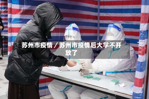 苏州市疫情／苏州市疫情后大学不开放了-第1张图片