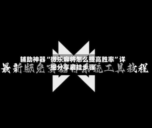 辅助神器“微乐麻将怎么提高胜率”详细分享装挂步骤-第1张图片
