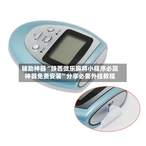 辅助神器“陕西微乐麻将小程序必赢神器免费安装”分享必要外挂教程-第1张图片