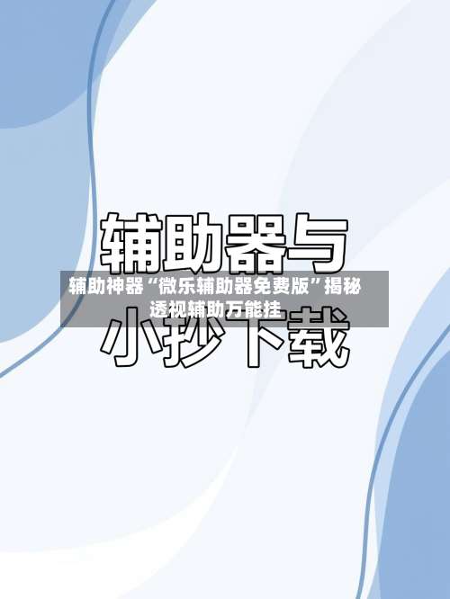辅助神器“微乐辅助器免费版”揭秘透视辅助万能挂-第2张图片