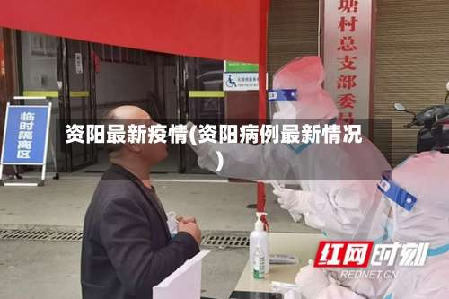 资阳最新疫情(资阳病例最新情况)-第2张图片