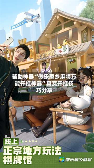 辅助神器“微乐家乡麻将万能开挂神器	”真实开挂技巧分享-第1张图片