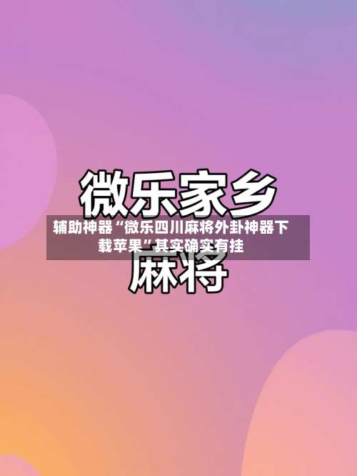 辅助神器“微乐四川麻将外卦神器下载苹果”其实确实有挂-第1张图片