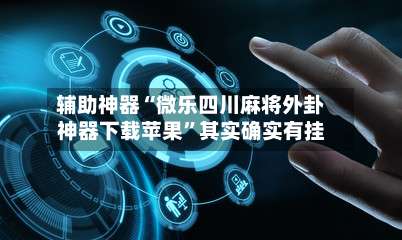 辅助神器“微乐四川麻将外卦神器下载苹果”其实确实有挂-第2张图片