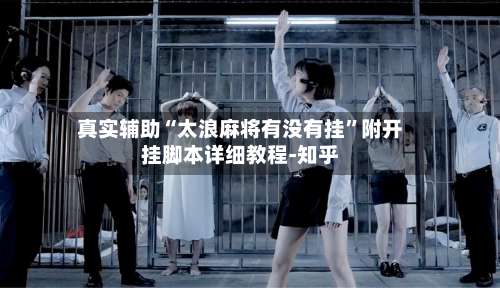 真实辅助“太浪麻将有没有挂	”附开挂脚本详细教程-知乎-第2张图片