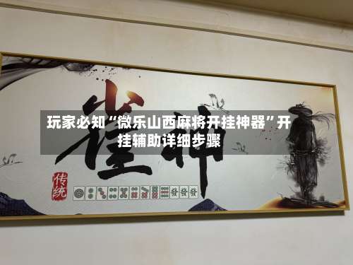 玩家必知“微乐山西麻将开挂神器	”开挂辅助详细步骤-第1张图片