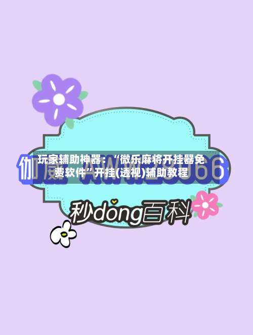 玩家辅助神器：“微乐麻将开挂器免费软件	”开挂(透视)辅助教程-第1张图片