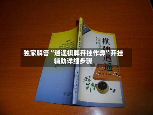 独家解答“逍遥棋牌开挂作弊	”开挂辅助详细步骤-第2张图片
