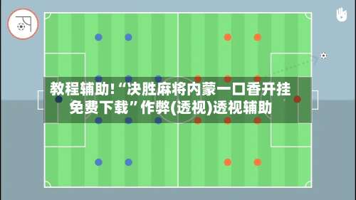 教程辅助!“决胜麻将内蒙一口香开挂免费下载”作弊(透视)透视辅助-第1张图片
