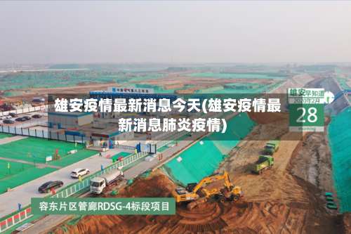 雄安疫情最新消息今天(雄安疫情最新消息肺炎疫情)-第2张图片