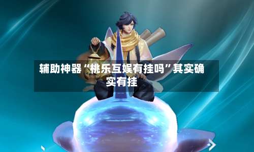 辅助神器“桃乐互娱有挂吗	”其实确实有挂-第1张图片