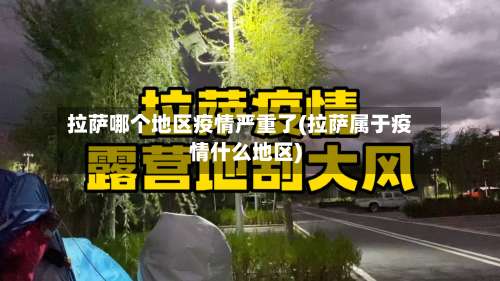 拉萨哪个地区疫情严重了(拉萨属于疫情什么地区)-第2张图片