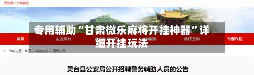 专用辅助“甘肃微乐麻将开挂神器	”详细开挂玩法-第1张图片