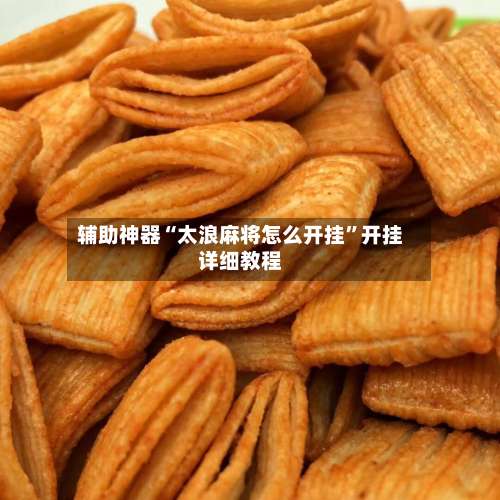 辅助神器“太浪麻将怎么开挂”开挂详细教程-第1张图片