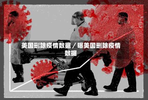 美国删除疫情数据／曝美国删除疫情数据-第1张图片