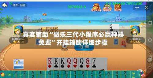 真实辅助“微乐三代小程序必赢神器免费	”开挂辅助详细步骤-第1张图片