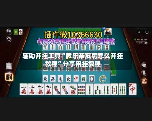 辅助开挂工具“微乐亲友房怎么开挂教程	”分享用挂教程-第1张图片