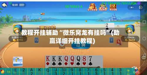 教程开挂辅助“微乐窝龙有挂吗”(助赢详细开挂教程)-第3张图片