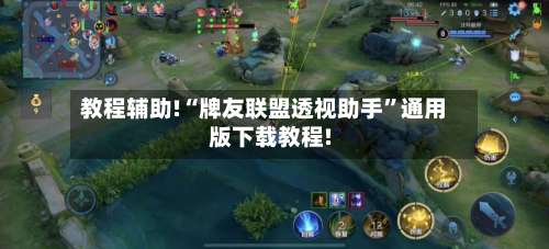 教程辅助!“牌友联盟透视助手”通用版下载教程!-第2张图片