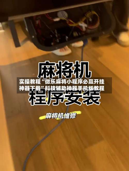 实操教程“微乐麻将小程序必赢开挂神器下载”科技辅助神器手机版教程-第2张图片