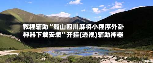 教程辅助“蜀山四川麻将小程序外卦神器下载安装	”开挂(透视)辅助神器-第2张图片