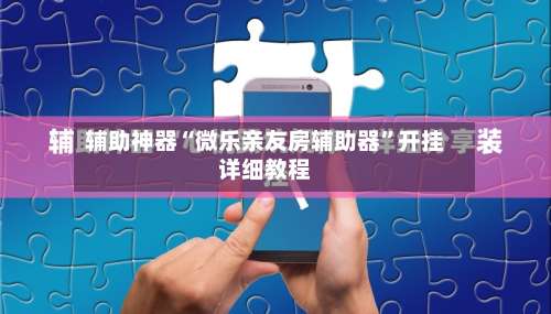 辅助神器“微乐亲友房辅助器”开挂详细教程-第3张图片