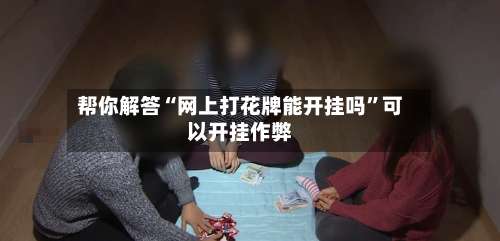 帮你解答“网上打花牌能开挂吗”可以开挂作弊-第3张图片