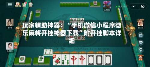 玩家辅助神器：“手机微信小程序微乐麻将开挂神器下载”附开挂脚本详细-第1张图片