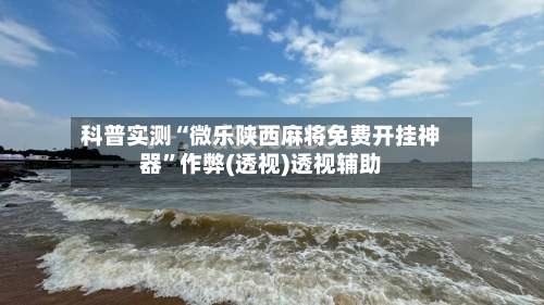 科普实测“微乐陕西麻将免费开挂神器”作弊(透视)透视辅助-第3张图片