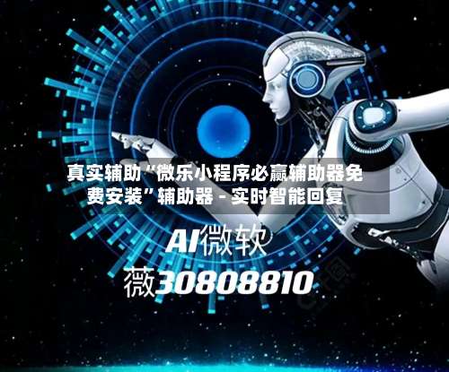 真实辅助“微乐小程序必赢辅助器免费安装”辅助器 - 实时智能回复-第1张图片