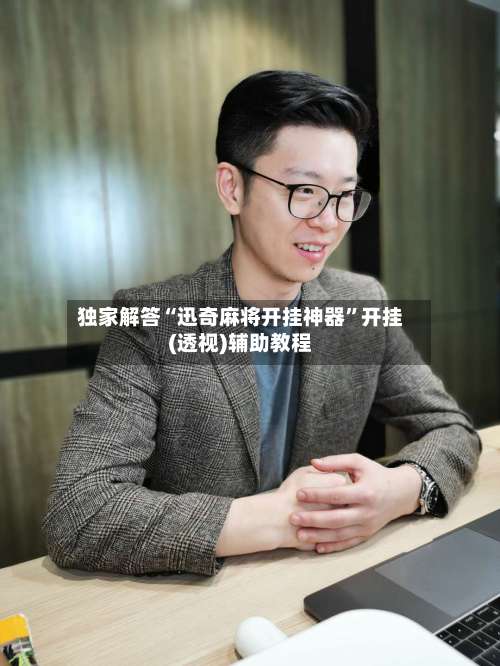 独家解答“迅奇麻将开挂神器”开挂(透视)辅助教程-第3张图片