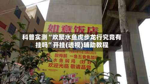 科普实测“欢聚水鱼虎步龙行究竟有挂吗”开挂(透视)辅助教程-第2张图片