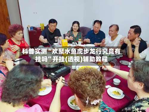 科普实测“欢聚水鱼虎步龙行究竟有挂吗”开挂(透视)辅助教程-第1张图片