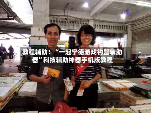 教程辅助！“一起宁德游戏钓蟹辅助器”科技辅助神器手机版教程-第1张图片