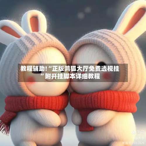 教程辅助!“正版鸿狐大厅免费透视挂	”附开挂脚本详细教程-第2张图片