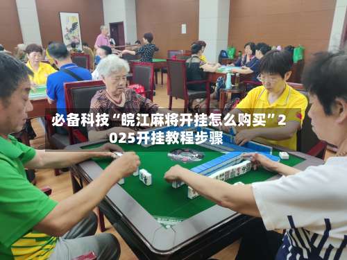 必备科技“皖江麻将开挂怎么购买	”2025开挂教程步骤-第1张图片
